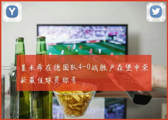基米希在德国队4-0战胜卢森堡中荣获最佳球员称号
