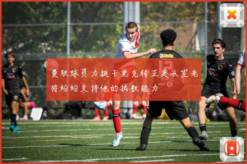 曼联球员力挺卡里克转正更衣室老将纷纷支持他的执教能力
