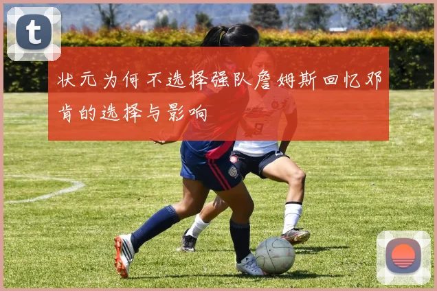 状元为何不选择强队詹姆斯回忆邓肯的选择与影响