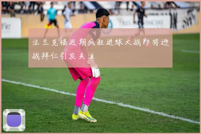 法兰克福近期疯狂进球大战即将迎战拜仁引发关注