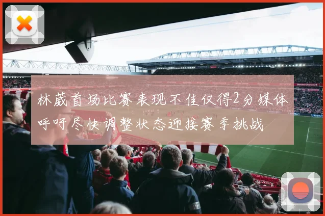 林葳首场比赛表现不佳仅得2分媒体呼吁尽快调整状态迎接赛季挑战