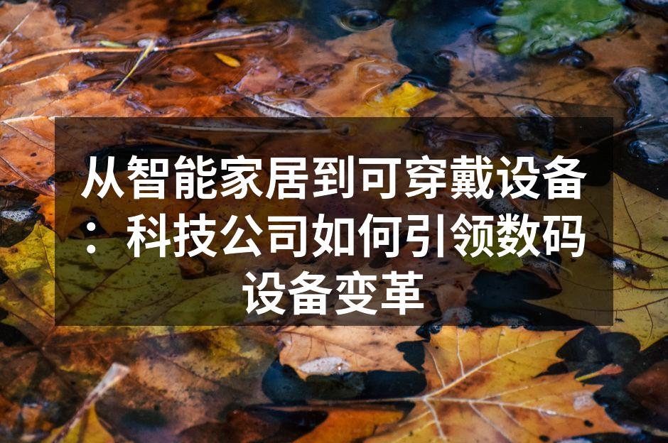 从智能家居到可穿戴设备：科技公司如何引领数码设备变革