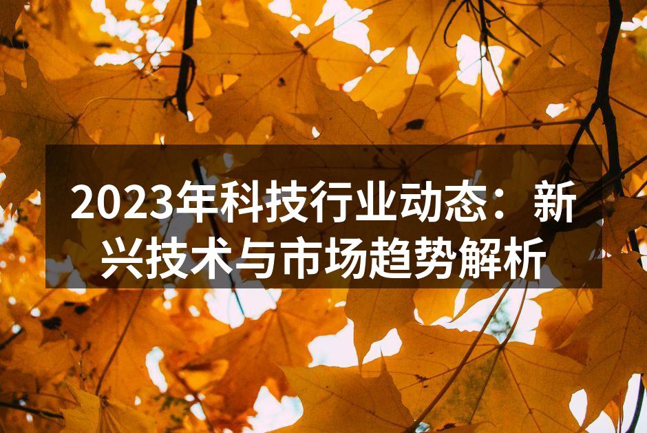 2023年科技行业动态：新兴技术与市场趋势解析